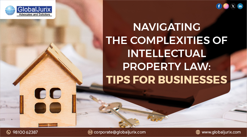 Navigating the Complexities of Intellectual Property Law: Tips for Businesses